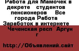 Работа для Мамочек в декрете , студентов , пенсионеров. - Все города Работа » Заработок в интернете   . Чеченская респ.,Аргун г.